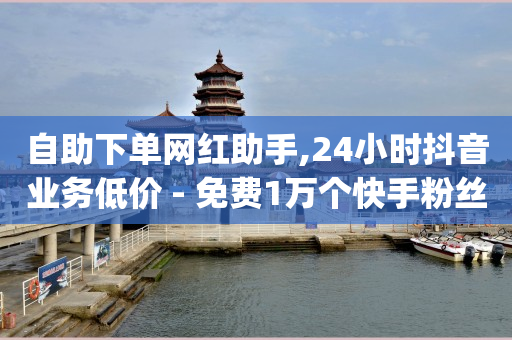 自助下单网红助手,24小时抖音业务低价 - 免费1万个快手粉丝 - qq空间访问刷人气网站