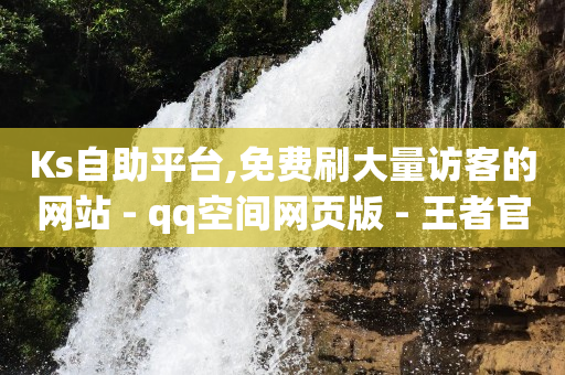 Ks自助平台,免费刷大量访客的网站 - qq空间网页版 - 王者官方网站刷人气值