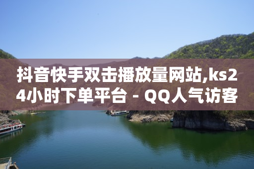 抖音快手双击播放量网站,ks24小时下单平台 - QQ人气访客 - 0.5自助下单