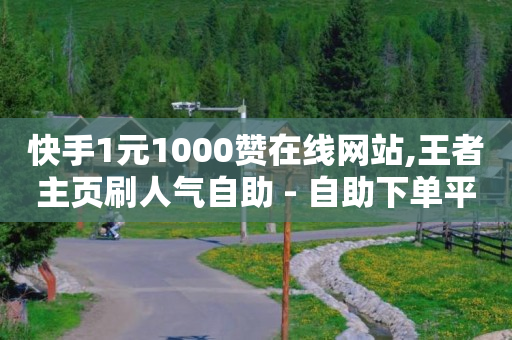 快手1元1000赞在线网站,王者主页刷人气自助 - 自助下单平 - 快手免费获赞10000