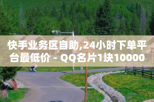 快手业务区自助,24小时下单平台最低价 - QQ名片1块10000攒 - 全民k歌粉丝业务