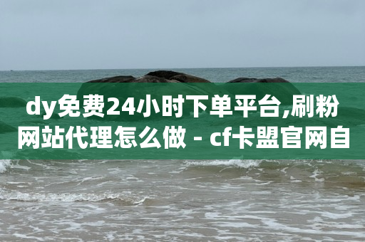 dy免费24小时下单平台,刷粉网站代理怎么做 - cf卡盟官网自助下单 - ks账号交易网