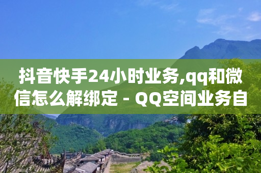 抖音快手24小时业务,qq和微信怎么解绑定 - QQ空间业务自助下单是免费的吗 - 卡盟虚拟业务平台