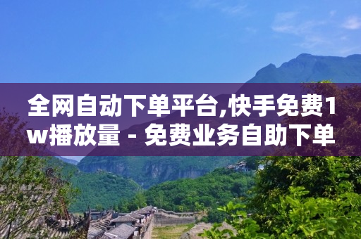 全网自动下单平台,快手免费1w播放量 - 免费业务自助下单在线下单24小时24小时 - 抖音充粉