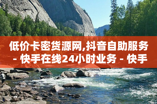 低价卡密货源网,抖音自助服务 - 快手在线24小时业务 - 快手卡盟平台自助