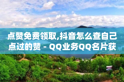 点赞免费领取,抖音怎么查自己点过的赞 - QQ业务QQ名片获取赞 - qq看不见说说下方的浏览记录