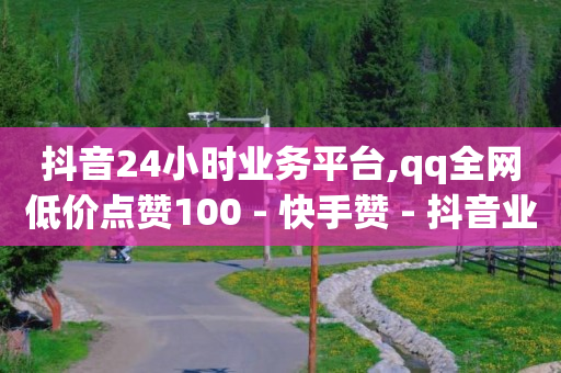 抖音24小时业务平台,qq全网低价点赞100 - 快手赞 - 抖音业务24小时免费下单平台