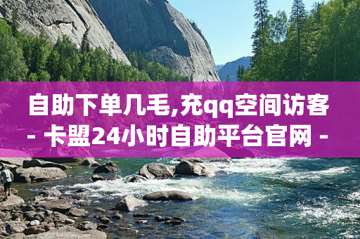 自助下单几毛,充qq空间访客 - 卡盟24小时自助平台官网 - 卡盟下载软件