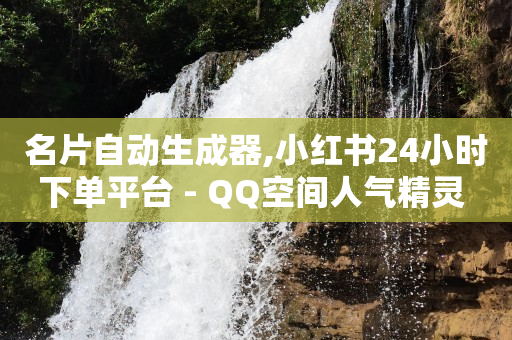 名片自动生成器,小红书24小时下单平台 - QQ空间人气精灵 - 快手自助业务平台超低价