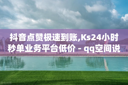 抖音点赞极速到账,Ks24小时秒单业务平台低价 - qq空间说说赞20个秒到账 - QQ点赞充值