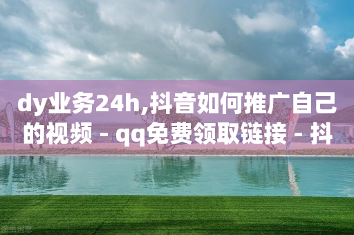 dy业务24h,抖音如何推广自己的视频 - qq免费领取链接 - 抖音涨粉生成器app