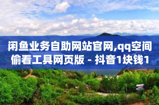 闲鱼业务自助网站官网,qq空间偷看工具网页版 - 抖音1块钱10000粉丝 - 抖音怎么确认养号成功了