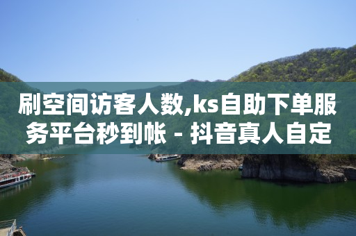 刷空间访客人数,ks自助下单服务平台秒到帐 - 抖音真人自定义评论业务 - ks平台全网最低