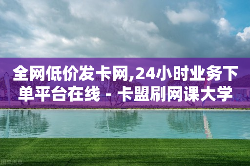 全网低价发卡网,24小时业务下单平台在线 - 卡盟刷网课大学生网课专用区 - 抖音怎么快速涨1000