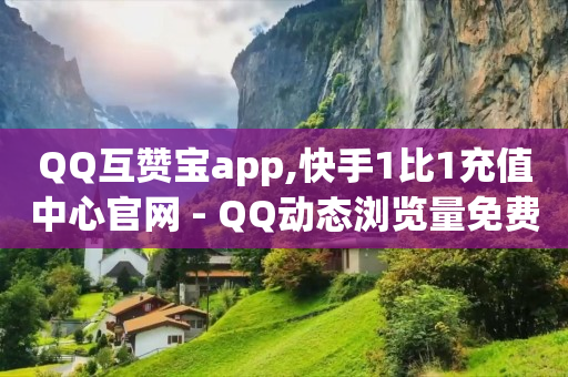 QQ互赞宝app,快手1比1充值中心官网 - QQ动态浏览量免费自动推送软件 - 快手充值