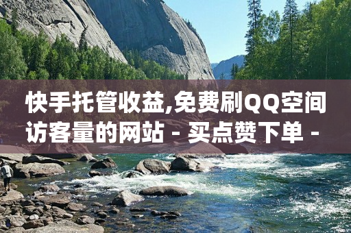 快手托管收益,免费刷QQ空间访客量的网站 - 买点赞下单 - dy低价下单平台