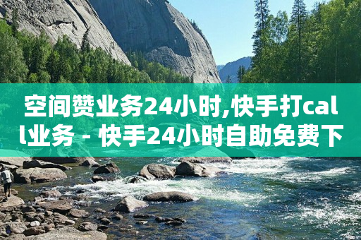 空间赞业务24小时,快手打call业务 - 快手24小时自助免费下单软件 - 网红助手24小时下单平台