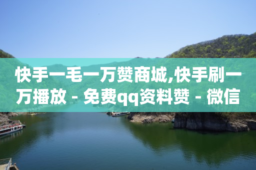 快手一毛一万赞商城,快手刷一万播放 - 免费qq资料赞 - 微信卡盟24小时自动发卡平台