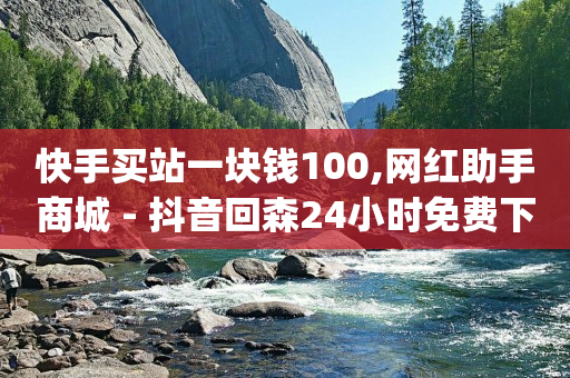 快手买站一块钱100,网红助手商城 - 抖音回森24小时免费下单平台 - qq个性名片免费