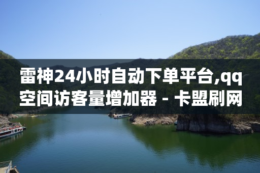 雷神24小时自动下单平台,qq空间访客量增加器 - 卡盟刷网课低价 - qq业务卡盟网站最低价