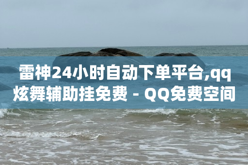 雷神24小时自动下单平台,qq炫舞辅助挂免费 - QQ免费空间卡片 - 1块钱1w播放自助下单