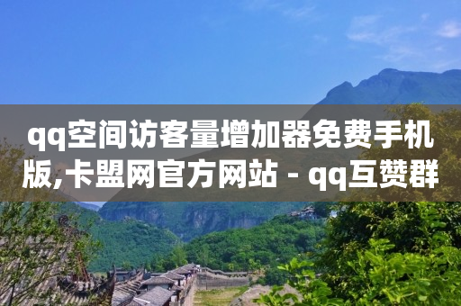 qq空间访客量增加器免费手机版,卡盟网官方网站 - qq互赞群在哪里找 - qq说说免费赞领