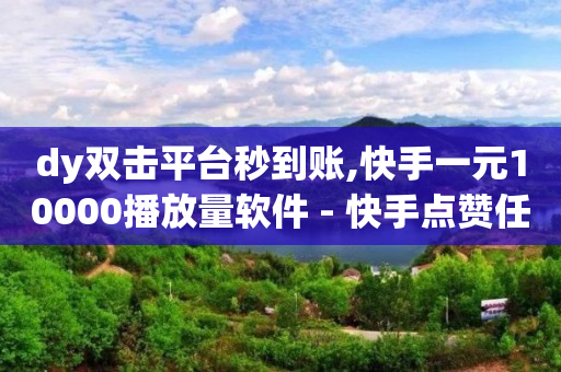 dy双击平台秒到账,快手一元10000播放量软件 - 快手点赞任务平台有哪些 - 快手播放量业务平台