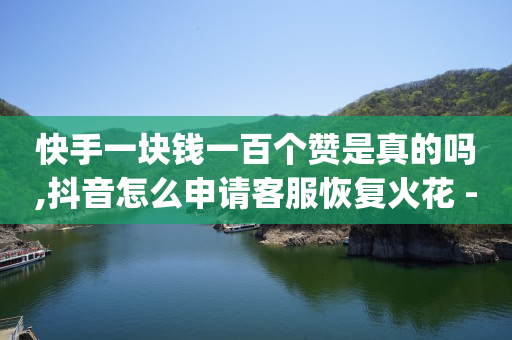 快手一块钱一百个赞是真的吗,抖音怎么申请客服恢复火花 - qq说说点赞数购买 - qq刷网站全网最低价啊