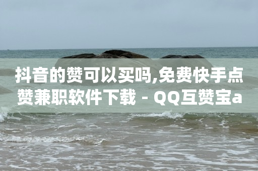 抖音的赞可以买吗,免费快手点赞兼职软件下载 - QQ互赞宝app - 超低价qq空间业务低价赞