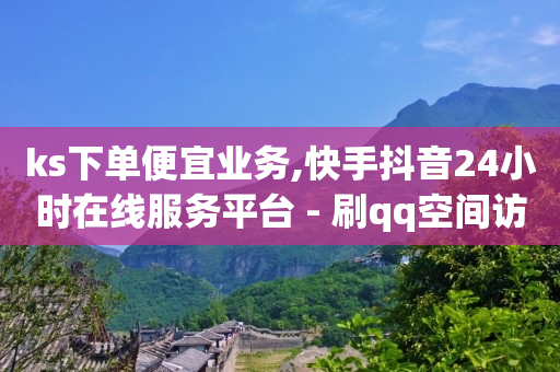 ks下单便宜业务,快手抖音24小时在线服务平台 - 刷qq空间访客量十万 - 卡盟ks24小时下单平台