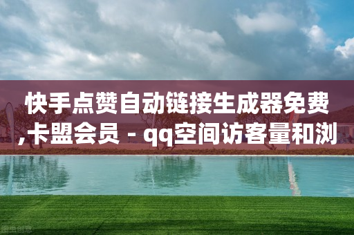 快手点赞自动链接生成器免费,卡盟会员 - qq空间访客量和浏览量的区别 - 免费qq空间说说浏览量