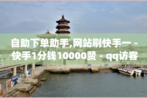 自助下单助手,网站刷快手一 - 快手1分钱10000赞 - qq访客怎么看不见了