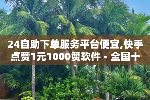 24自助下单服务平台便宜,快手点赞1元1000赞软件 - 全国十大卡盟排行榜 - 快手免费业务全网最低