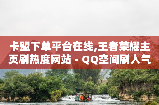 卡盟下单平台在线,王者荣耀主页刷热度网站 - QQ空间刷人气工具 - 今日头条账号出售信息