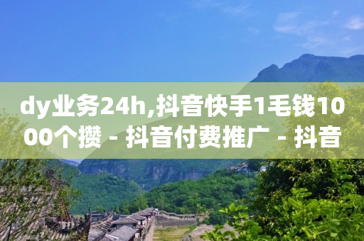 dy业务24h,抖音快手1毛钱1000个攒 - 抖音付费推广 - 抖音快手点赞粉丝的网站