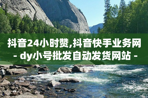 抖音24小时赞,抖音快手业务网 - dy小号批发自动发货网站 - 抖音一元涨粉1000平台