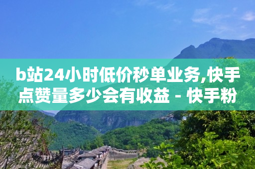 b站24小时低价秒单业务,快手点赞量多少会有收益 - 快手粉丝4万人能挣多少钱 - 抖音24小时自助服务平台总站