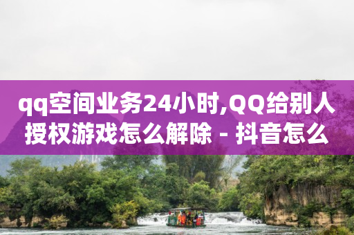 qq空间业务24小时,QQ给别人授权游戏怎么解除 - 抖音怎么留微信不被罚 - 今日头条账号购买批发