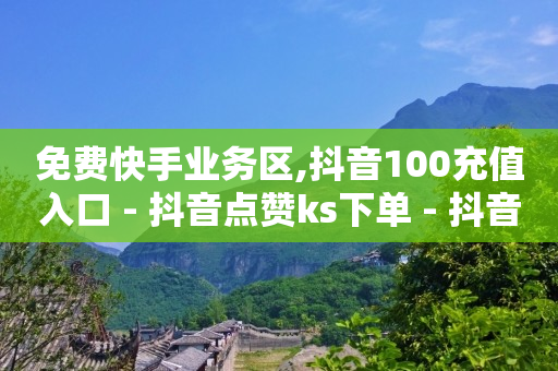 免费快手业务区,抖音100充值入口 - 抖音点赞ks下单 - 抖音粉丝1块钱10个