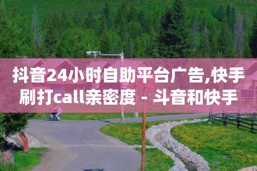 抖音24小时自助平台广告,快手刷打call亲密度 - 斗音和快手卖赞APP - dy业务全网最低价