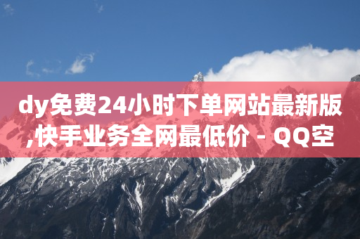 dy免费24小时下单网站最新版,快手业务全网最低价 - QQ空间刷访客量的网站 - QQ永久免费个性名片