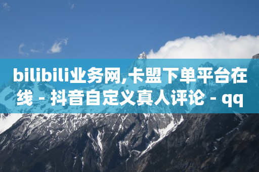 bilibili业务网,卡盟下单平台在线 - 抖音自定义真人评论 - qq空间浏览量刷的软件