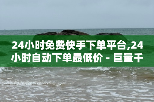 24小时免费快手下单平台,24小时自动下单最低价 - 巨量千川涨1000粉丝靠谱吗 - 快手1千粉丝怎么赚钱