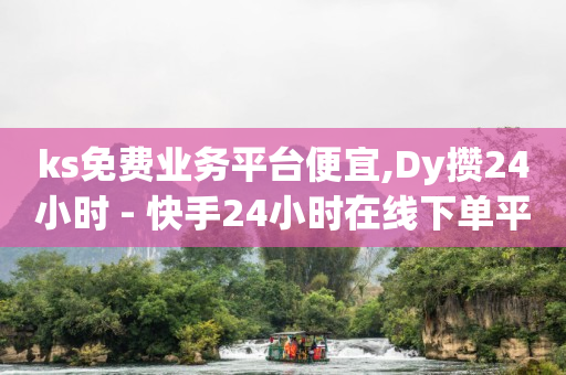 ks免费业务平台便宜,Dy攒24小时 - 快手24小时在线下单平台免费 - Ks24小时低价秒单业务