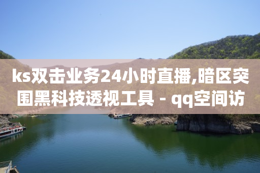 ks双击业务24小时直播,暗区突围黑科技透视工具 - qq空间访客免费领取网址 - qq空间说说浏览次数怎么隐藏