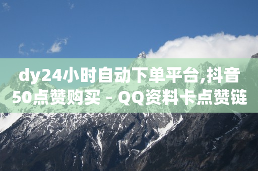 dy24小时自动下单平台,抖音50点赞购买 - QQ资料卡点赞链接 - 网红云商app官方下载