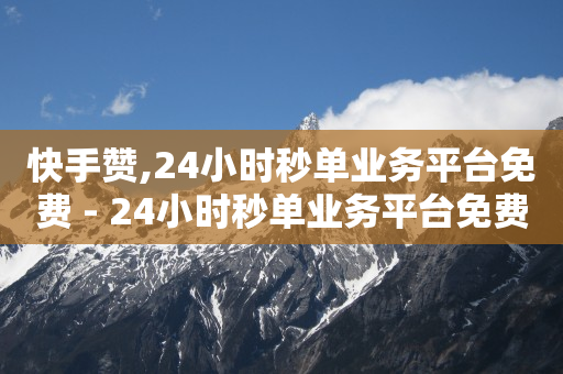 快手赞,24小时秒单业务平台免费 - 24小时秒单业务平台免费 - 代刷网.