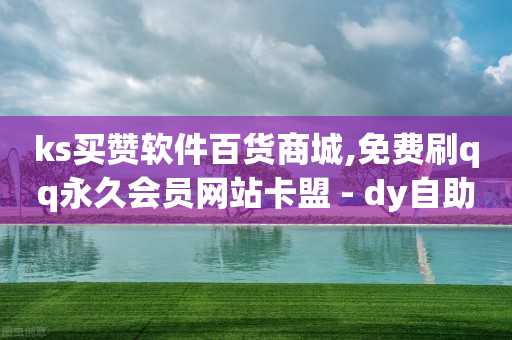 ks买赞软件百货商城,免费刷qq永久会员网站卡盟 - dy自助24小时下单平台 - QQ代点赞的软件