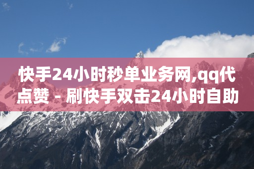 快手24小时秒单业务网,qq代点赞 - 刷快手双击24小时自助 - qq空间自助平台