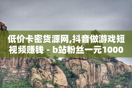 低价卡密货源网,抖音做游戏短视频赚钱 - b站粉丝一元1000个活粉 - 快手10000播放量能拿多少钱